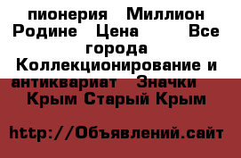 1.1) пионерия : Миллион Родине › Цена ­ 90 - Все города Коллекционирование и антиквариат » Значки   . Крым,Старый Крым